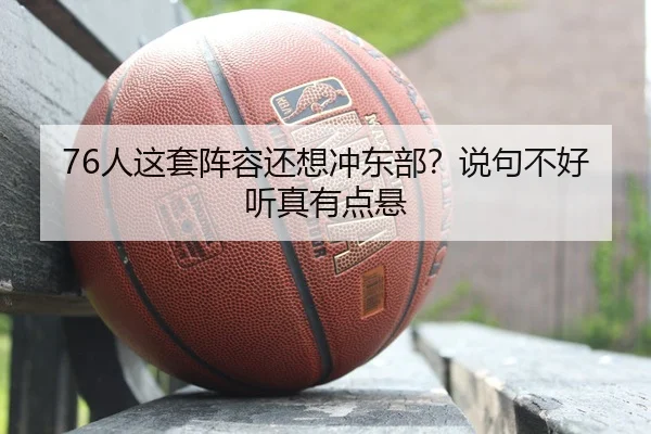 76人这套阵容还想冲东部？说句不好听真有点悬