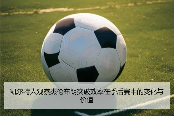 凯尔特人观察杰伦布朗突破效率在季后赛中的变化与价值