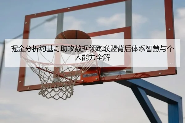 掘金分析约基奇助攻数据领跑联盟背后体系智慧与个人能力全解