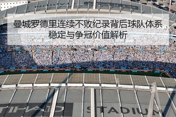 曼城罗德里连续不败纪录背后球队体系稳定与争冠价值解析