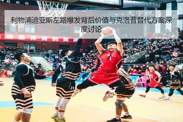 利物浦迪亚斯左路爆发背后价值与克洛普替代方案深度讨论