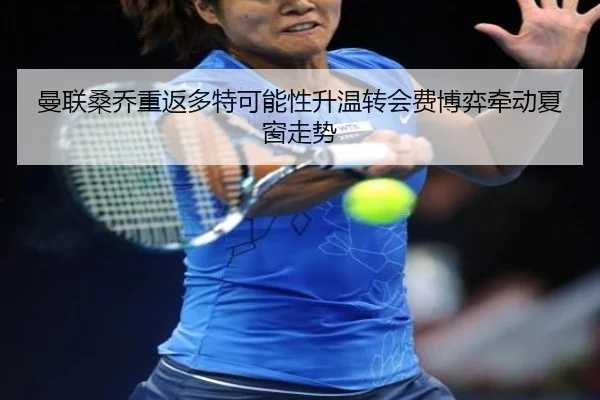 曼联桑乔重返多特可能性升温转会费博弈牵动夏窗走势
