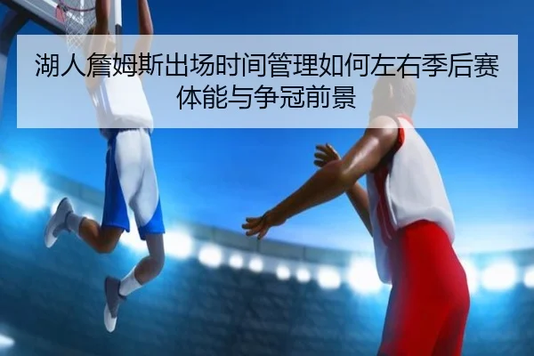 湖人詹姆斯出场时间管理如何左右季后赛体能与争冠前景