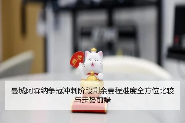 曼城阿森纳争冠冲刺阶段剩余赛程难度全方位比较与走势前瞻