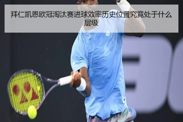 拜仁凯恩欧冠淘汰赛进球效率历史位置究竟处于什么层级