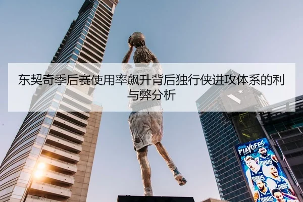 东契奇季后赛使用率飙升背后独行侠进攻体系的利与弊分析