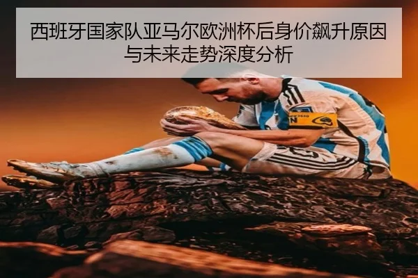 西班牙国家队亚马尔欧洲杯后身价飙升原因与未来走势深度分析