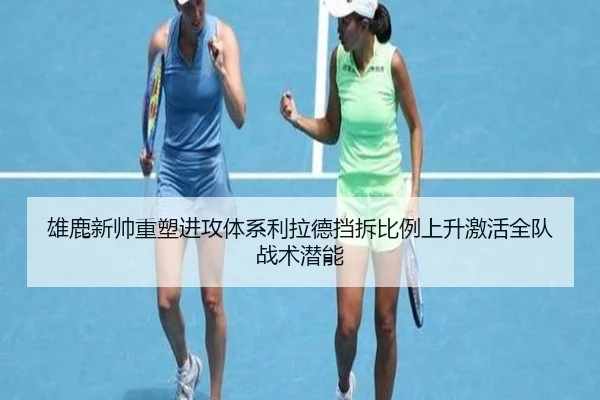 雄鹿新帅重塑进攻体系利拉德挡拆比例上升激活全队战术潜能