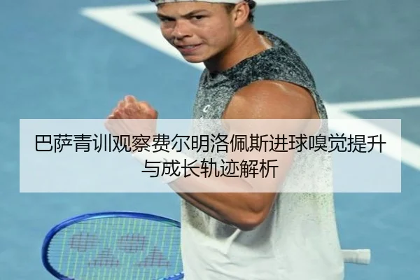 巴萨青训观察费尔明洛佩斯进球嗅觉提升与成长轨迹解析