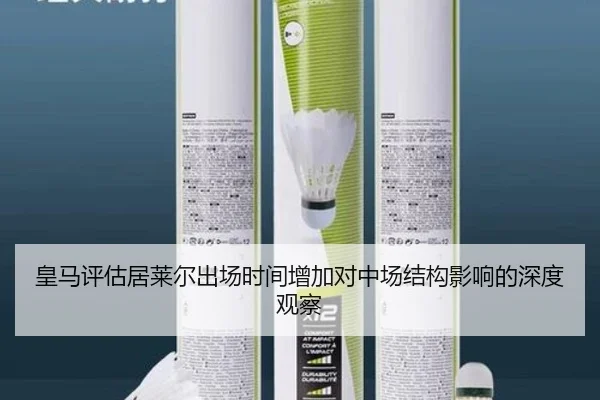 皇马评估居莱尔出场时间增加对中场结构影响的深度观察
