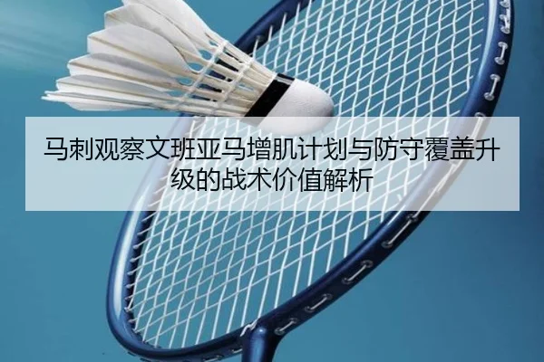 马刺观察文班亚马增肌计划与防守覆盖升级的战术价值解析