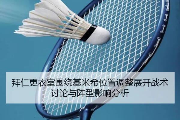 拜仁更衣室围绕基米希位置调整展开战术讨论与阵型影响分析