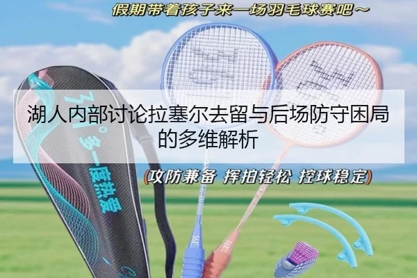 湖人内部讨论拉塞尔去留与后场防守困局的多维解析