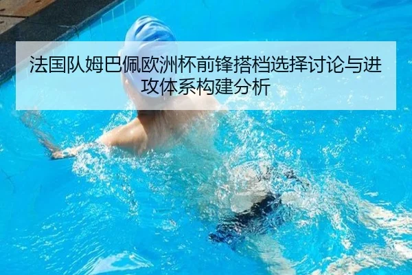 法国队姆巴佩欧洲杯前锋搭档选择讨论与进攻体系构建分析
