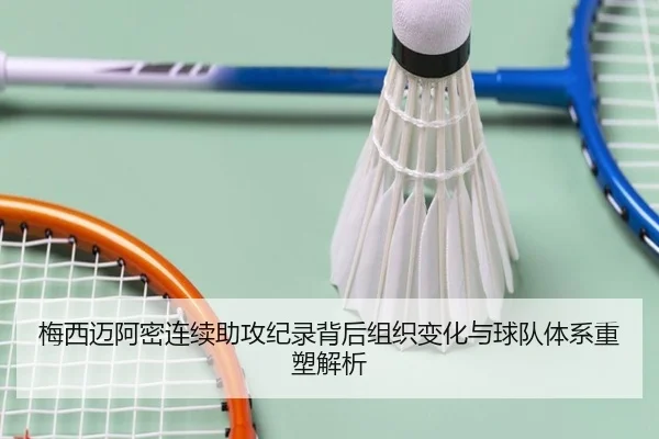 梅西迈阿密连续助攻纪录背后组织变化与球队体系重塑解析