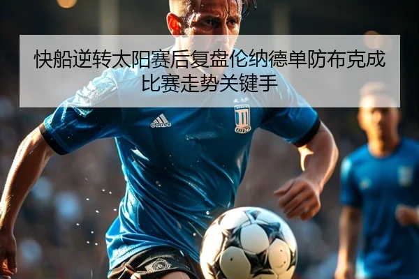 快船逆转太阳赛后复盘伦纳德单防布克成比赛走势关键手