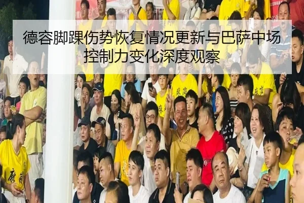 德容脚踝伤势恢复情况更新与巴萨中场控制力变化深度观察