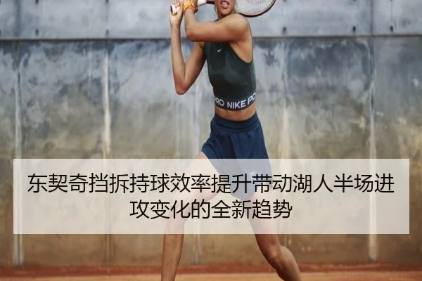 东契奇挡拆持球效率提升带动湖人半场进攻变化的全新趋势